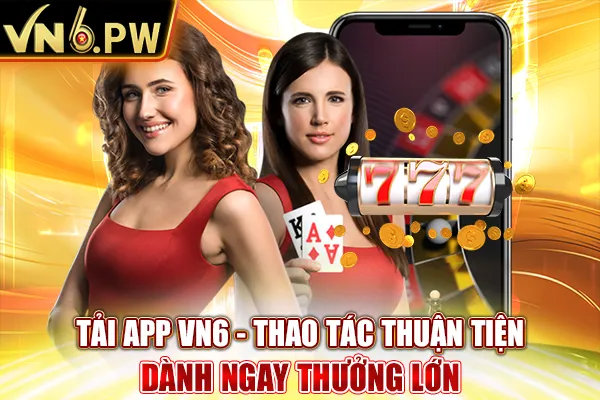 Tải App VN6 - Thao Tác Thuận Tiện Dành Ngay Thưởng Lớn