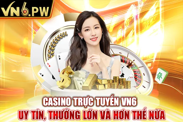 Casino Trực Tuyến VN6 - Uy Tín, Thưởng Lớn Và Hơn Thế Nữa