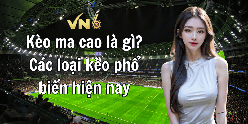 Kèo ma cao là gì Các loại kèo phổ biến hiện nay