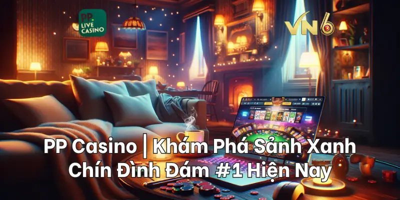 PP Casino Khám Phá Sảnh Xanh Chín Đình Đám #1 Hiện Nay