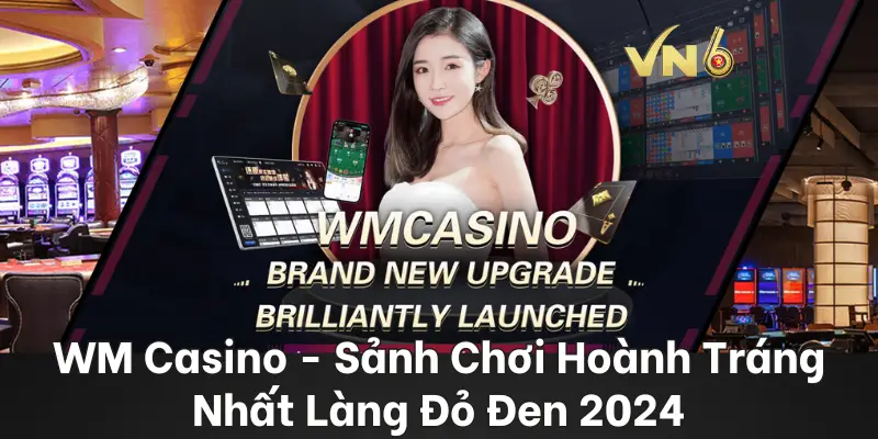 WM Casino - Sảnh Chơi Hoành Tráng Nhất Làng Đỏ Đen 2024